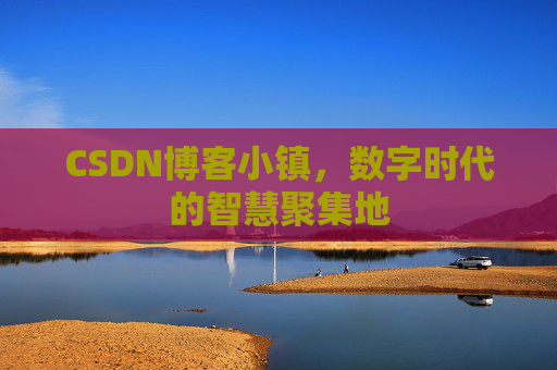 CSDN博客小镇,数字时代的智慧聚集地 CSDN博客小镇,数字时代的智慧聚集地